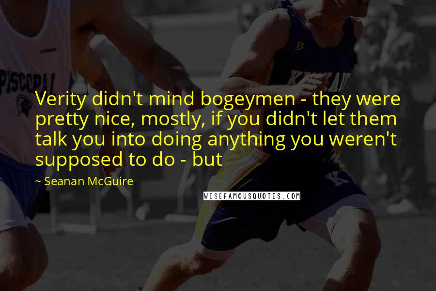 Seanan McGuire Quotes: Verity didn't mind bogeymen - they were pretty nice, mostly, if you didn't let them talk you into doing anything you weren't supposed to do - but