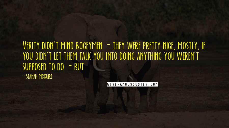 Seanan McGuire Quotes: Verity didn't mind bogeymen - they were pretty nice, mostly, if you didn't let them talk you into doing anything you weren't supposed to do - but