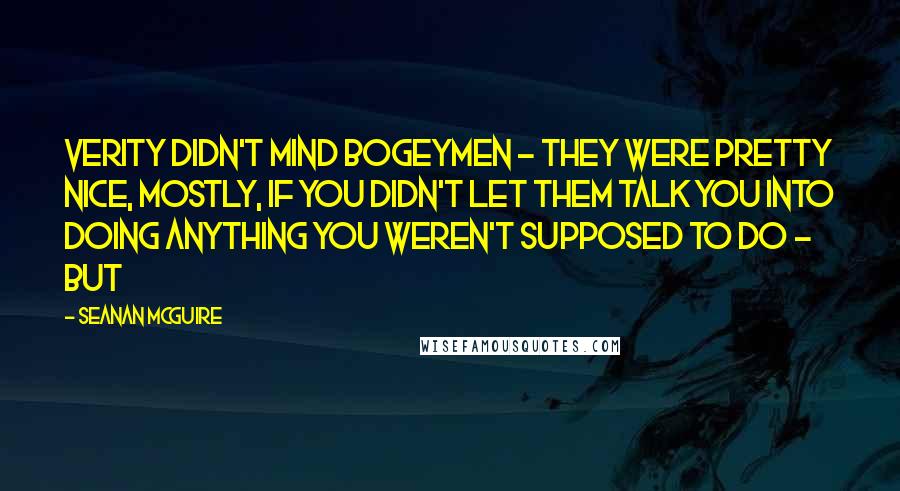 Seanan McGuire Quotes: Verity didn't mind bogeymen - they were pretty nice, mostly, if you didn't let them talk you into doing anything you weren't supposed to do - but