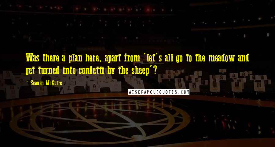 Seanan McGuire Quotes: Was there a plan here, apart from 'let's all go to the meadow and get turned into confetti by the sheep'?