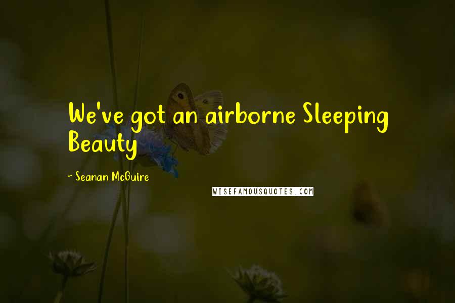 Seanan McGuire Quotes: We've got an airborne Sleeping Beauty