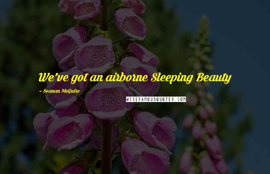 Seanan McGuire Quotes: We've got an airborne Sleeping Beauty