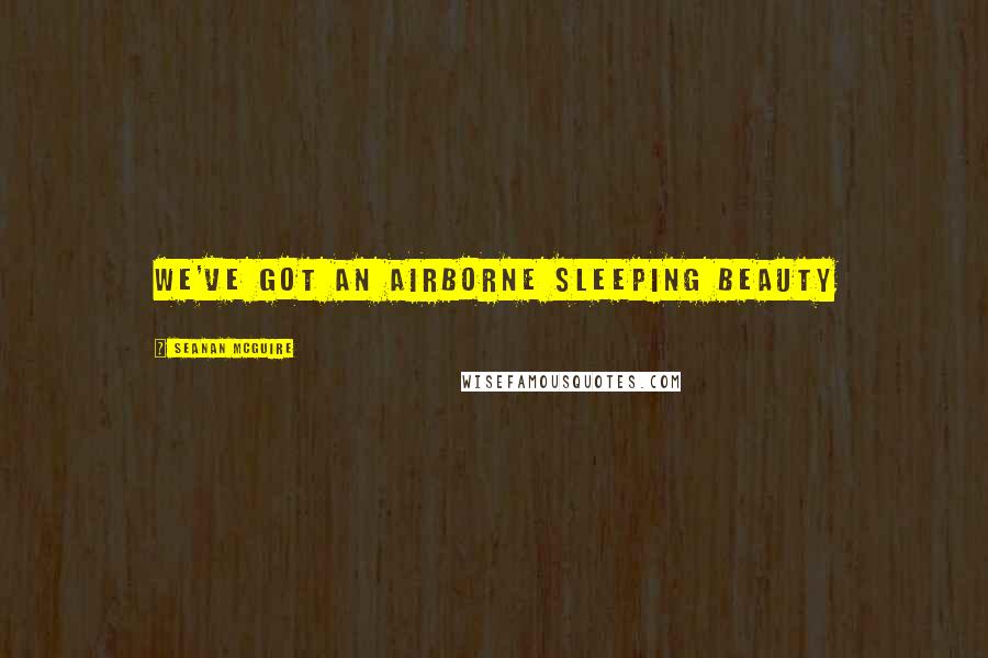 Seanan McGuire Quotes: We've got an airborne Sleeping Beauty