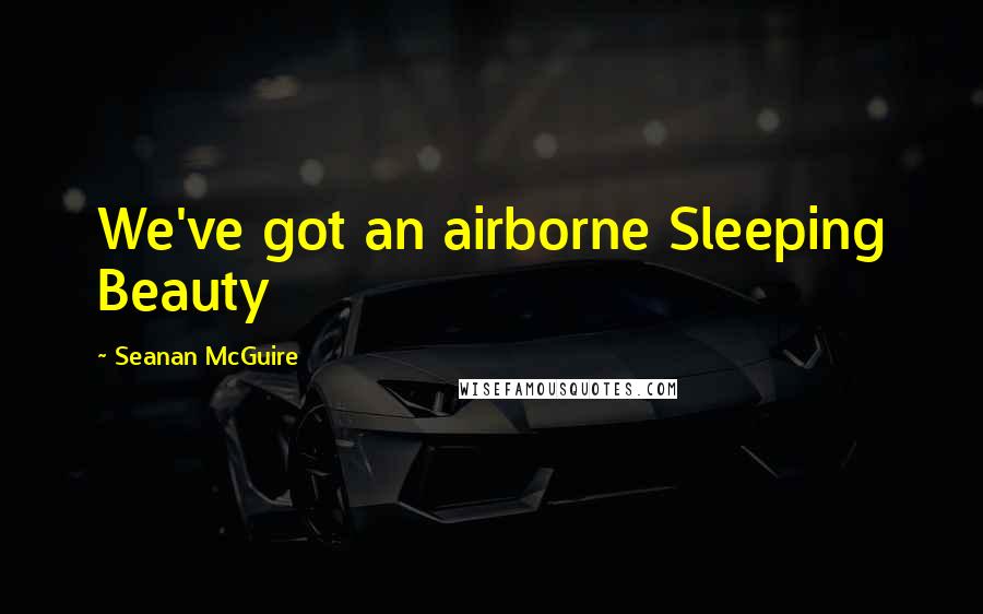 Seanan McGuire Quotes: We've got an airborne Sleeping Beauty