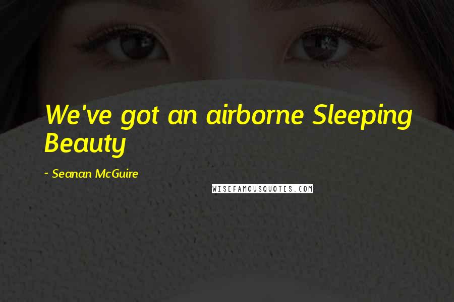 Seanan McGuire Quotes: We've got an airborne Sleeping Beauty