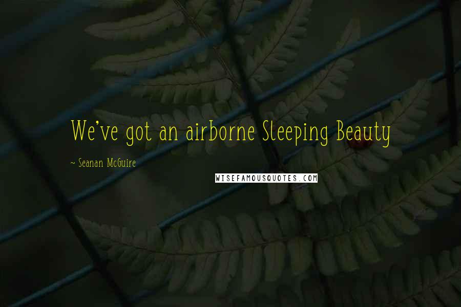 Seanan McGuire Quotes: We've got an airborne Sleeping Beauty