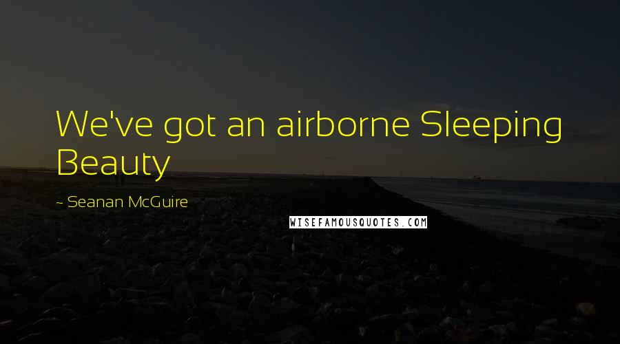 Seanan McGuire Quotes: We've got an airborne Sleeping Beauty