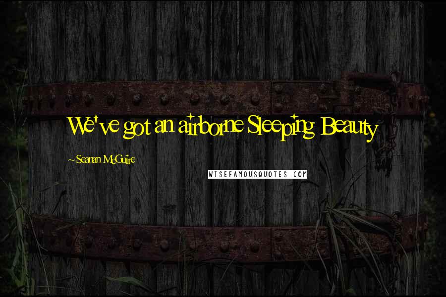 Seanan McGuire Quotes: We've got an airborne Sleeping Beauty