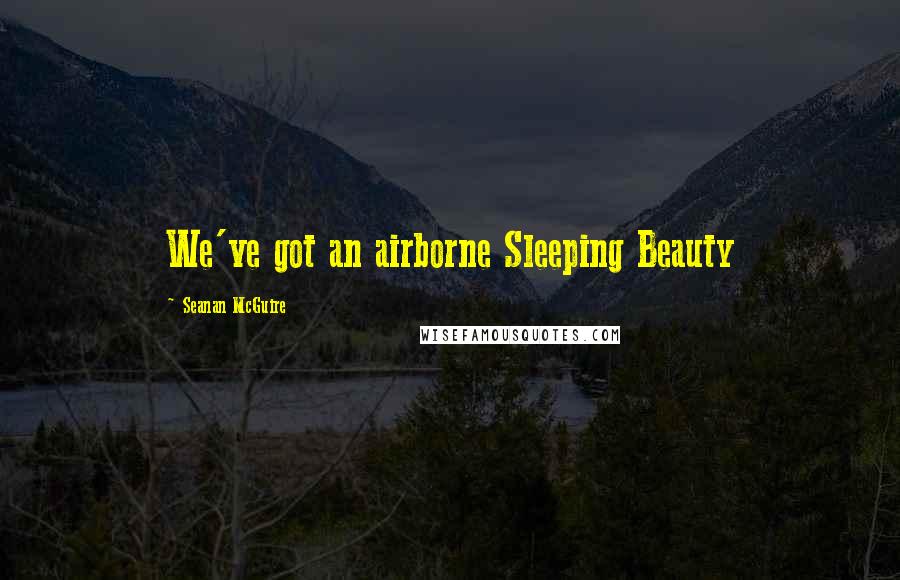 Seanan McGuire Quotes: We've got an airborne Sleeping Beauty