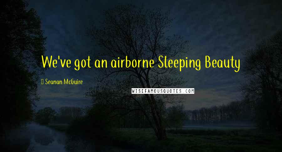 Seanan McGuire Quotes: We've got an airborne Sleeping Beauty