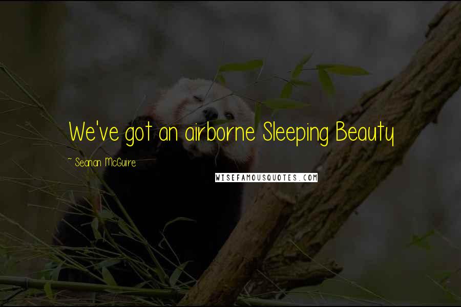 Seanan McGuire Quotes: We've got an airborne Sleeping Beauty