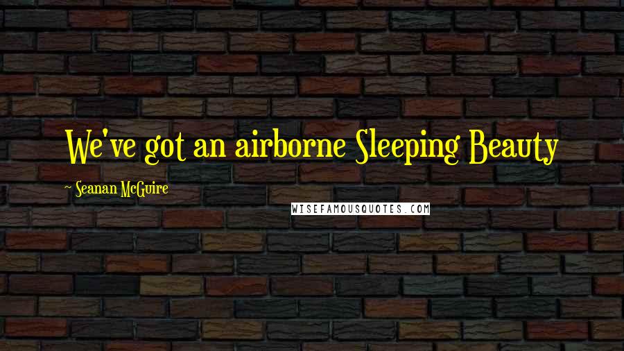 Seanan McGuire Quotes: We've got an airborne Sleeping Beauty