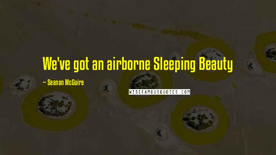 Seanan McGuire Quotes: We've got an airborne Sleeping Beauty