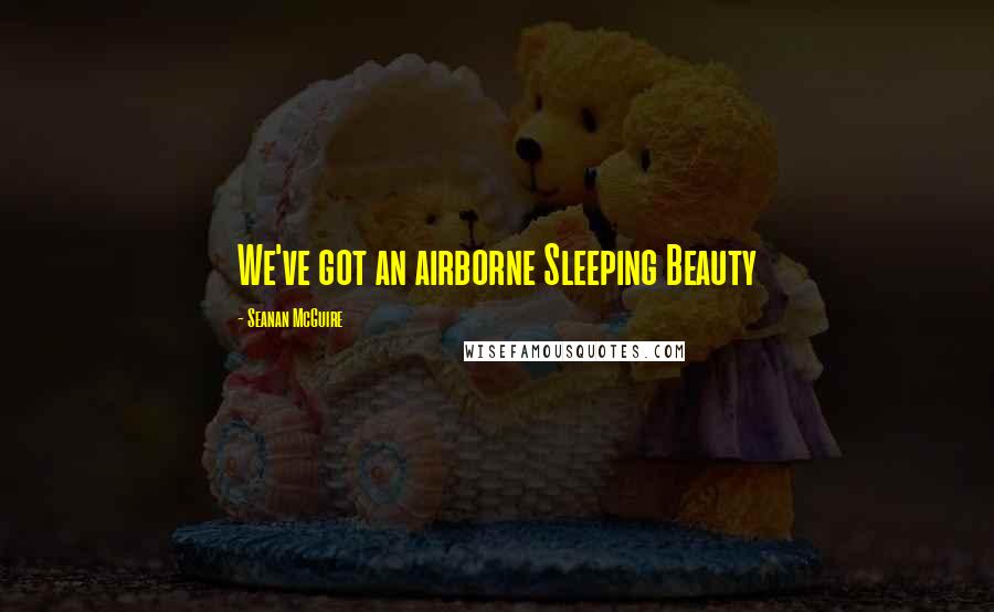 Seanan McGuire Quotes: We've got an airborne Sleeping Beauty