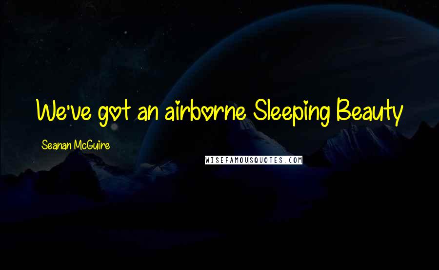 Seanan McGuire Quotes: We've got an airborne Sleeping Beauty