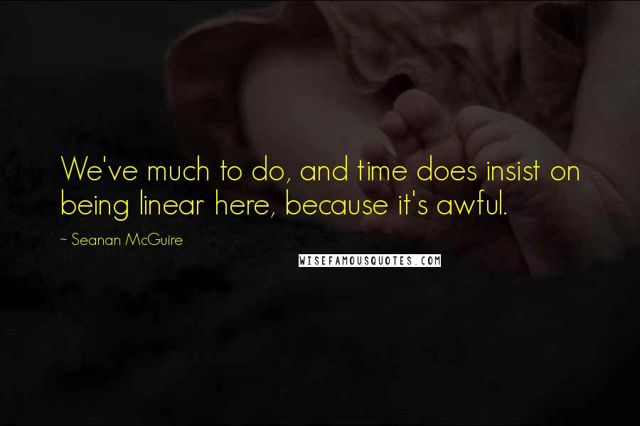 Seanan McGuire Quotes: We've much to do, and time does insist on being linear here, because it's awful.