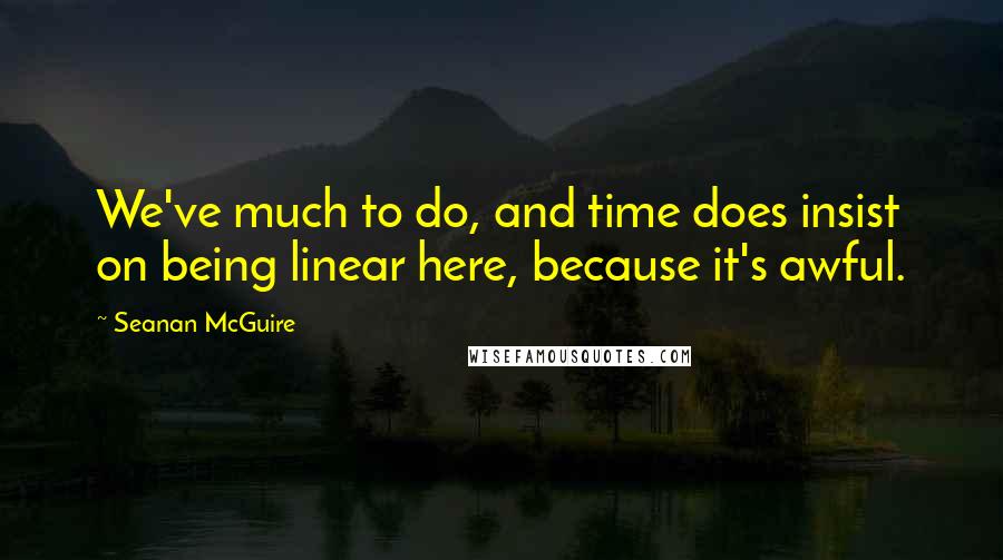 Seanan McGuire Quotes: We've much to do, and time does insist on being linear here, because it's awful.