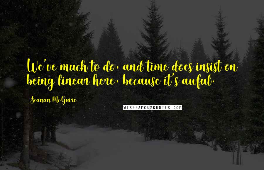 Seanan McGuire Quotes: We've much to do, and time does insist on being linear here, because it's awful.