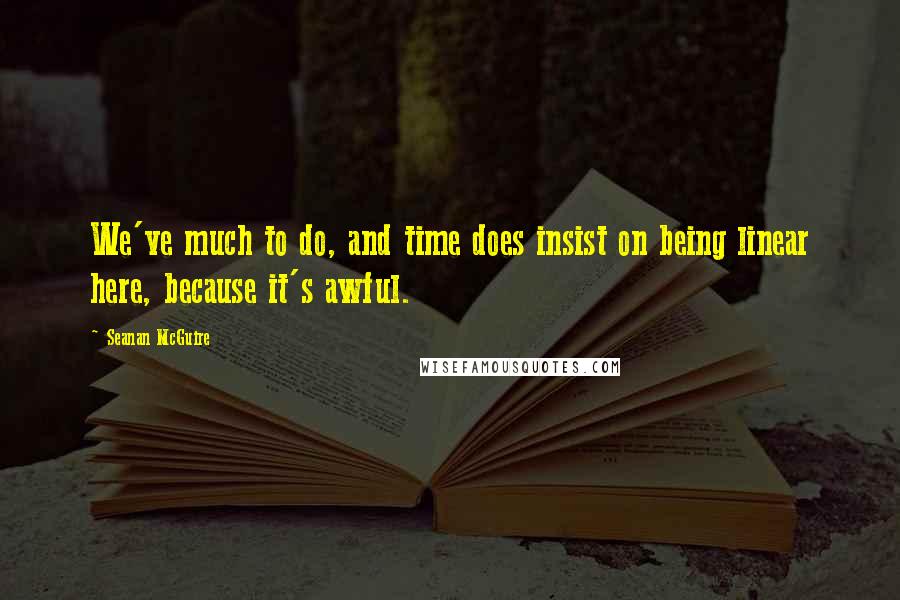 Seanan McGuire Quotes: We've much to do, and time does insist on being linear here, because it's awful.
