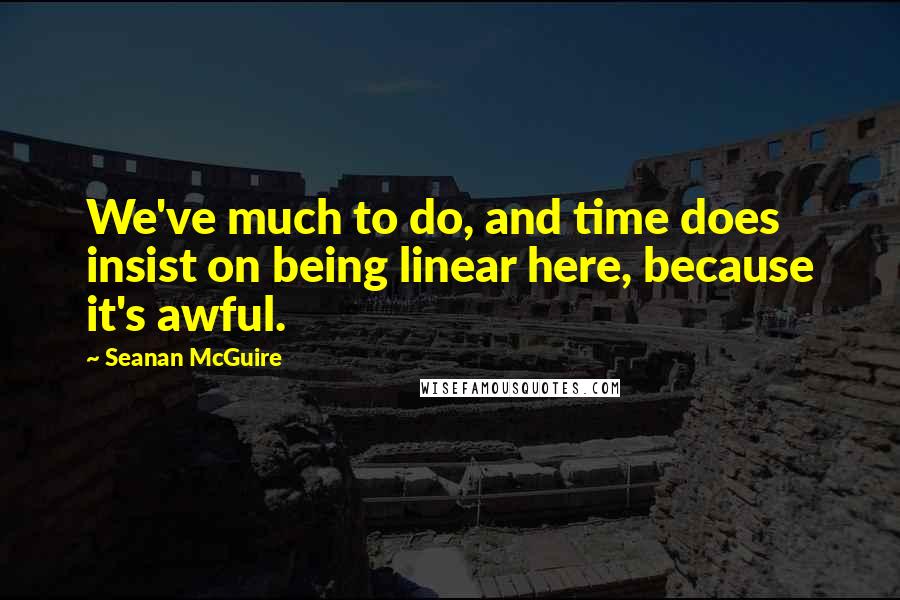 Seanan McGuire Quotes: We've much to do, and time does insist on being linear here, because it's awful.