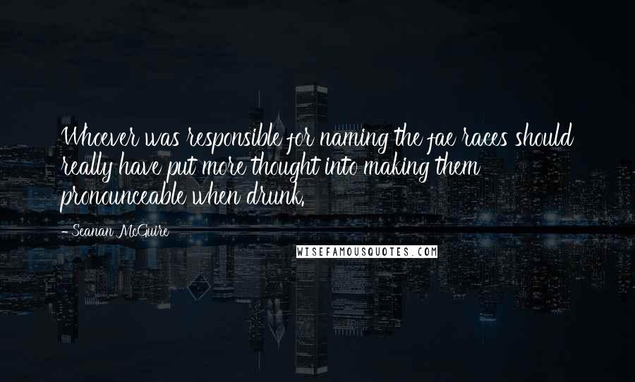 Seanan McGuire Quotes: Whoever was responsible for naming the fae races should really have put more thought into making them pronounceable when drunk.