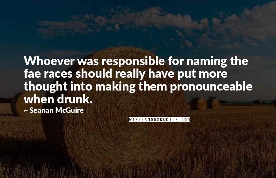 Seanan McGuire Quotes: Whoever was responsible for naming the fae races should really have put more thought into making them pronounceable when drunk.