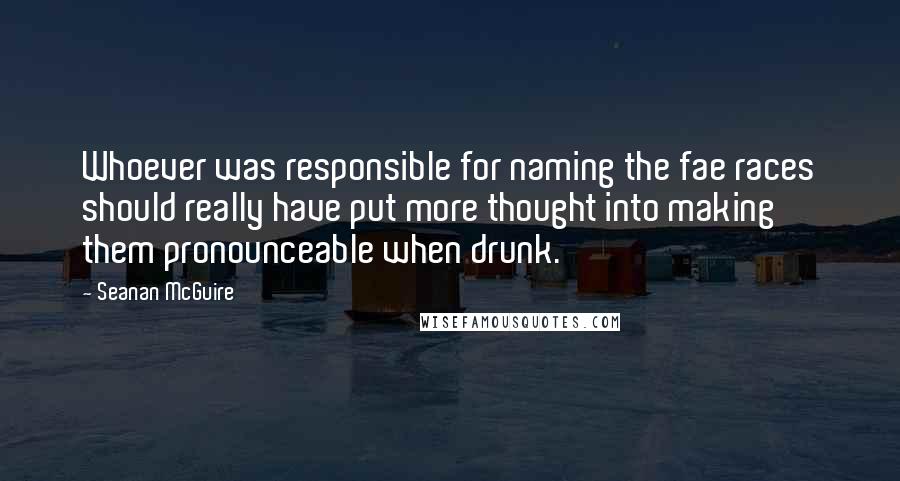 Seanan McGuire Quotes: Whoever was responsible for naming the fae races should really have put more thought into making them pronounceable when drunk.