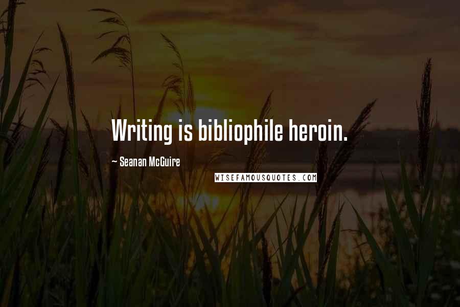 Seanan McGuire Quotes: Writing is bibliophile heroin.