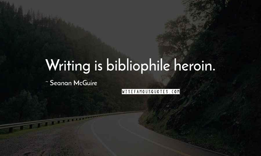 Seanan McGuire Quotes: Writing is bibliophile heroin.