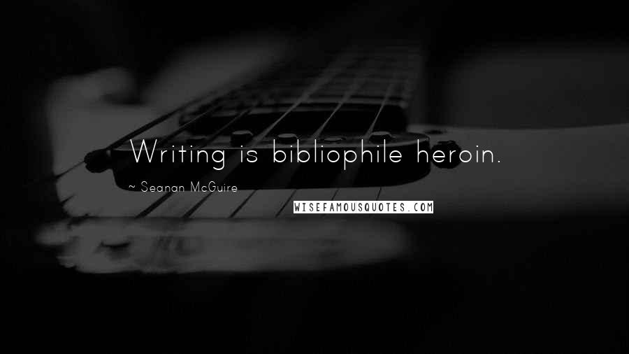 Seanan McGuire Quotes: Writing is bibliophile heroin.