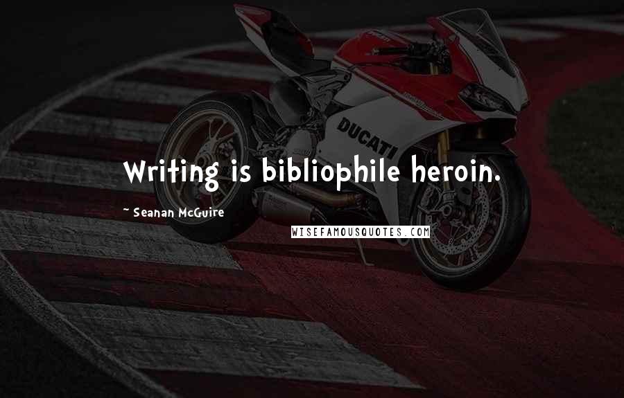 Seanan McGuire Quotes: Writing is bibliophile heroin.