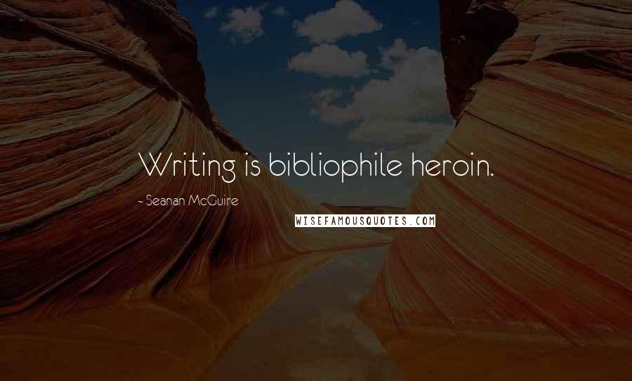 Seanan McGuire Quotes: Writing is bibliophile heroin.