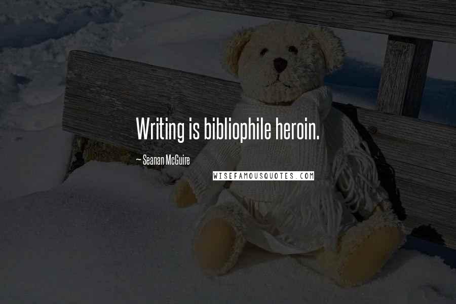 Seanan McGuire Quotes: Writing is bibliophile heroin.