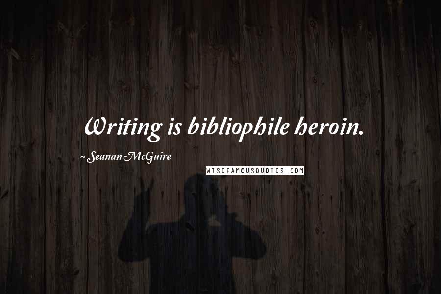 Seanan McGuire Quotes: Writing is bibliophile heroin.