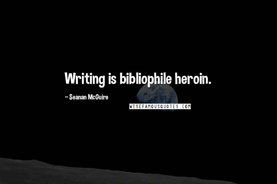 Seanan McGuire Quotes: Writing is bibliophile heroin.