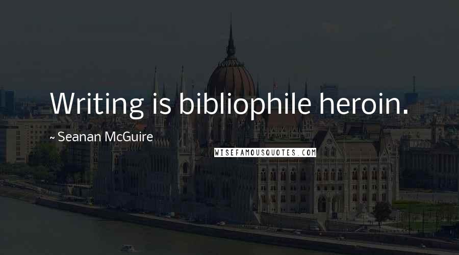Seanan McGuire Quotes: Writing is bibliophile heroin.