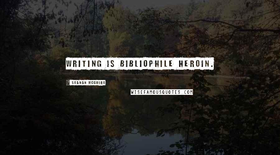 Seanan McGuire Quotes: Writing is bibliophile heroin.