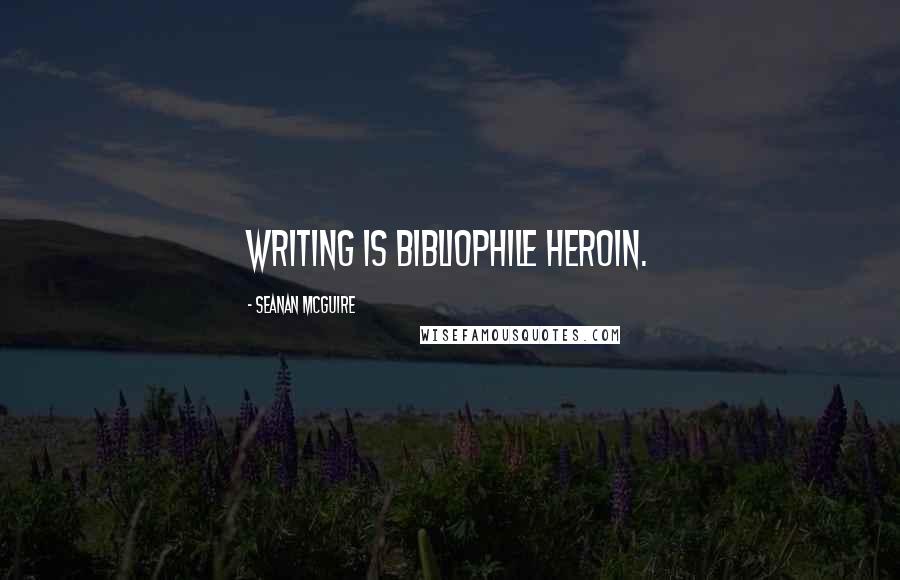 Seanan McGuire Quotes: Writing is bibliophile heroin.