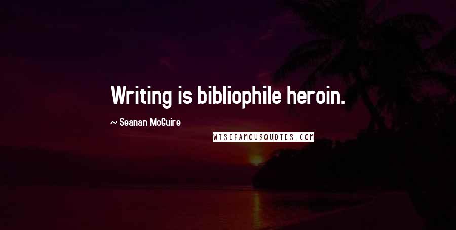 Seanan McGuire Quotes: Writing is bibliophile heroin.