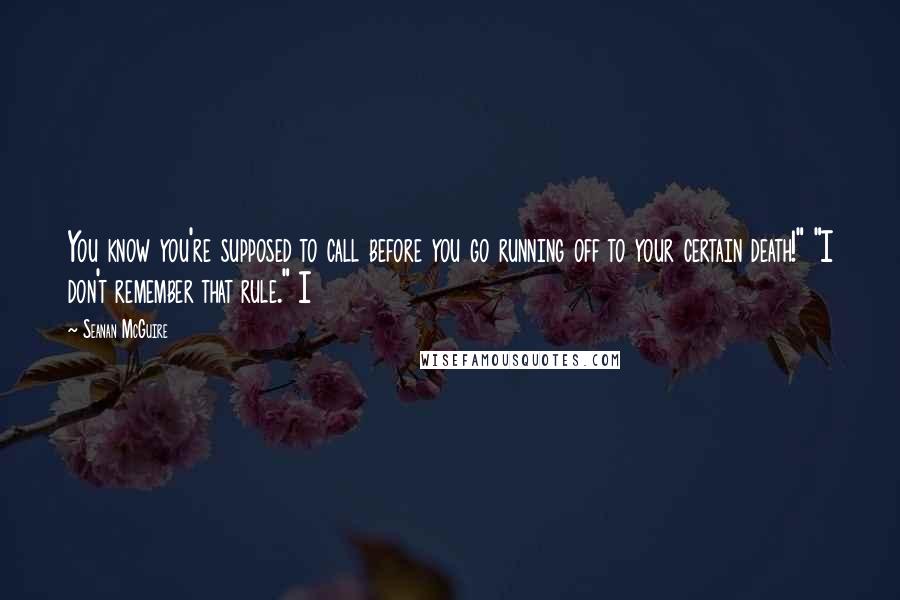 Seanan McGuire Quotes: You know you're supposed to call before you go running off to your certain death!" "I don't remember that rule." I