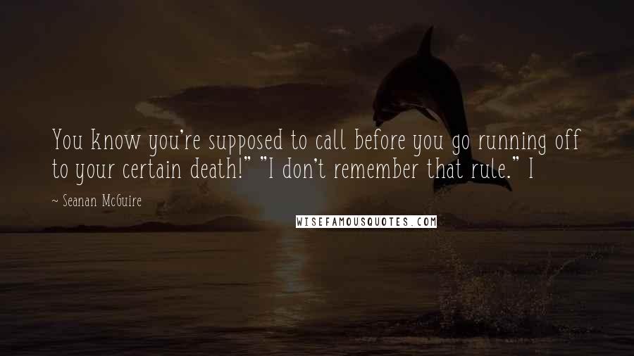 Seanan McGuire Quotes: You know you're supposed to call before you go running off to your certain death!" "I don't remember that rule." I