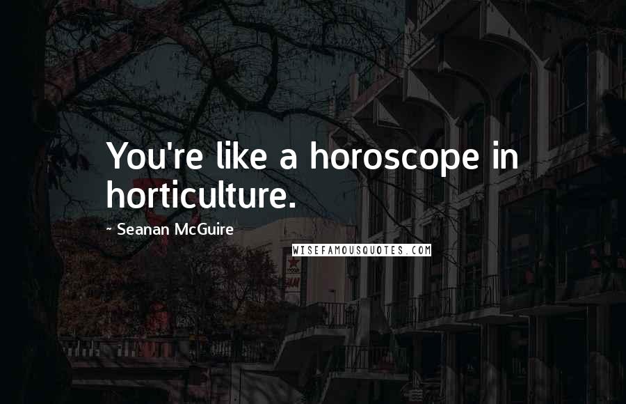 Seanan McGuire Quotes: You're like a horoscope in horticulture.