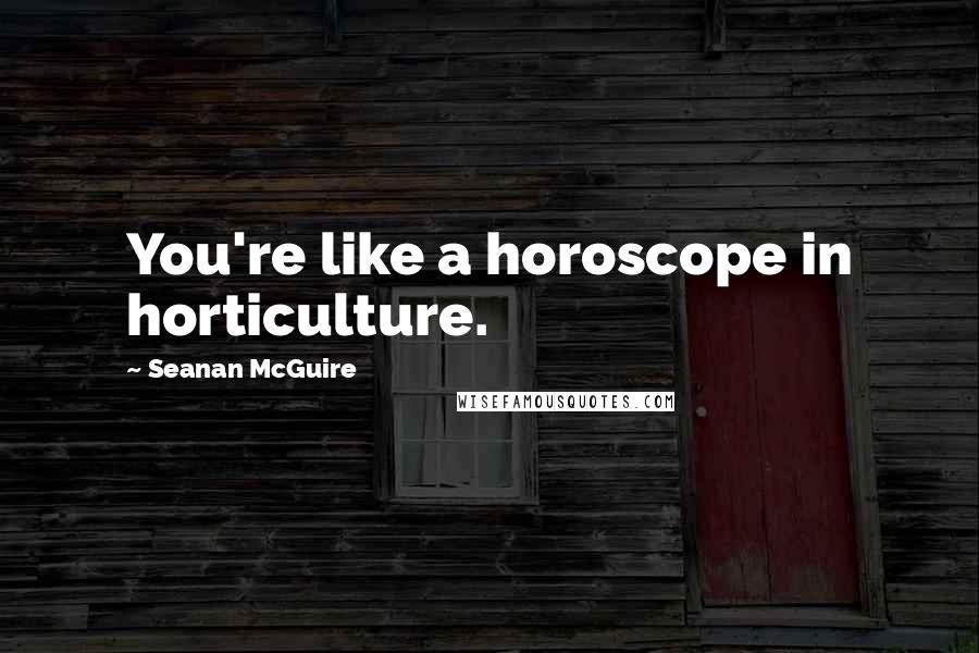 Seanan McGuire Quotes: You're like a horoscope in horticulture.