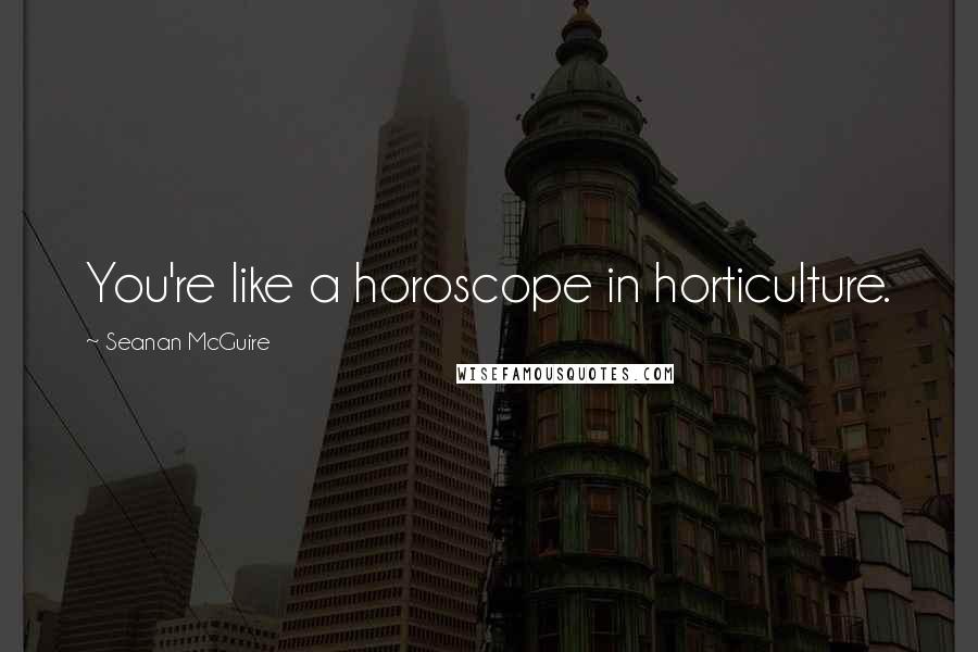 Seanan McGuire Quotes: You're like a horoscope in horticulture.