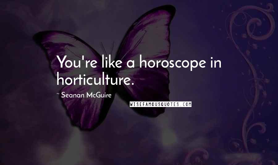 Seanan McGuire Quotes: You're like a horoscope in horticulture.