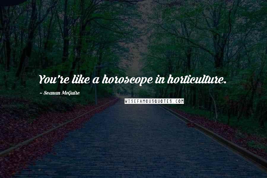 Seanan McGuire Quotes: You're like a horoscope in horticulture.