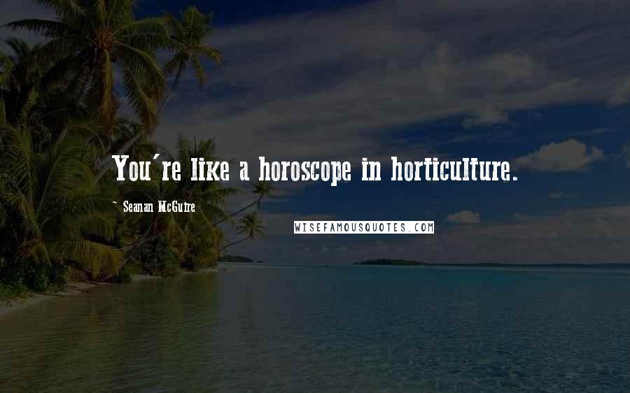 Seanan McGuire Quotes: You're like a horoscope in horticulture.