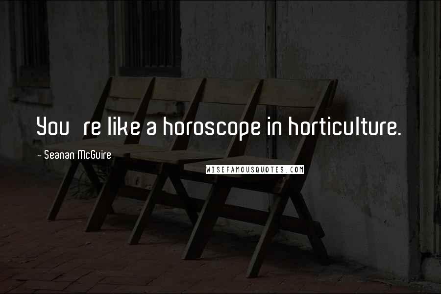 Seanan McGuire Quotes: You're like a horoscope in horticulture.