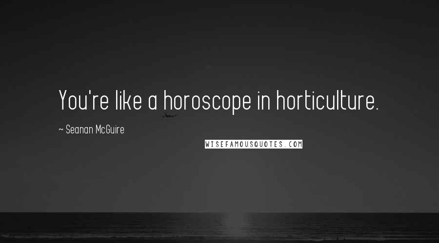 Seanan McGuire Quotes: You're like a horoscope in horticulture.
