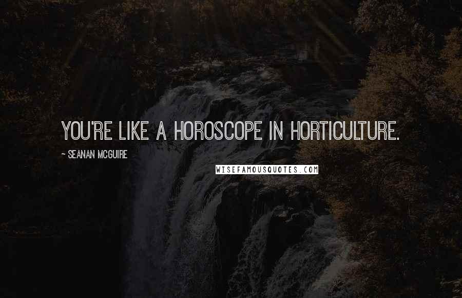 Seanan McGuire Quotes: You're like a horoscope in horticulture.